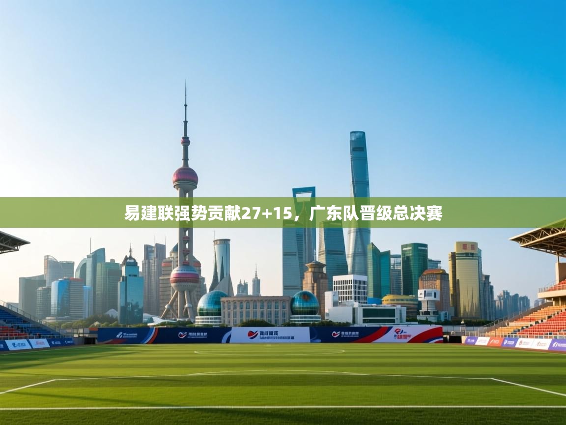 易建联强势贡献27+15，广东队晋级总决赛  第1张