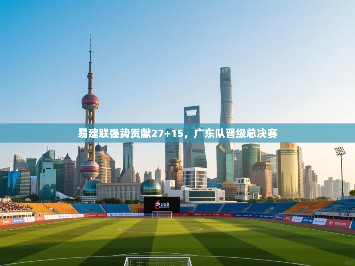 易建联强势贡献27+15，广东队晋级总决赛  第2张