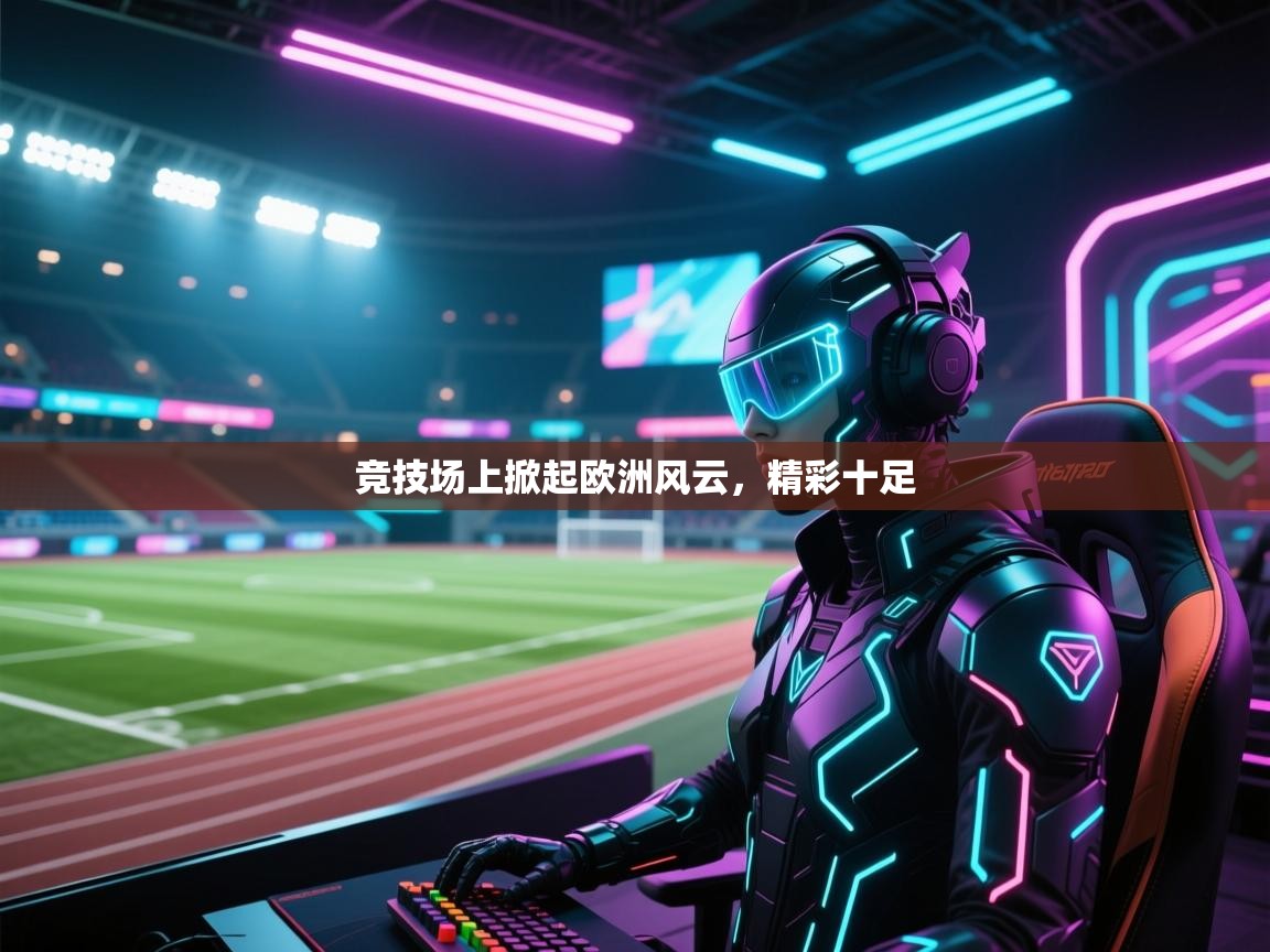 竞技场上掀起欧洲风云，精彩十足  第2张