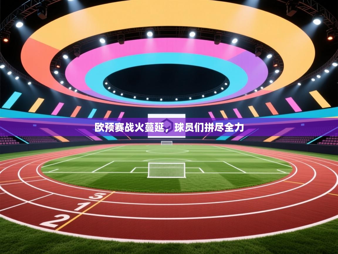 欧预赛战火蔓延，球员们拼尽全力  第1张