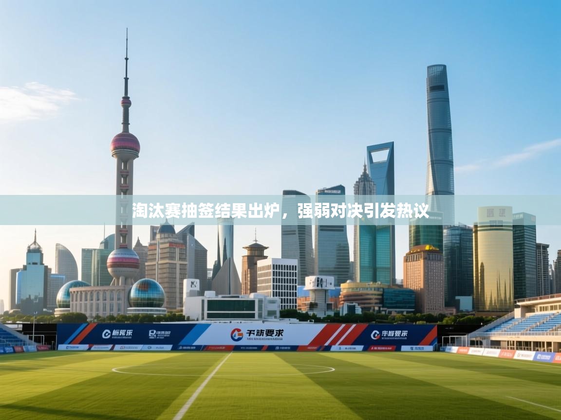 淘汰赛抽签结果出炉，强弱对决引发热议  第2张