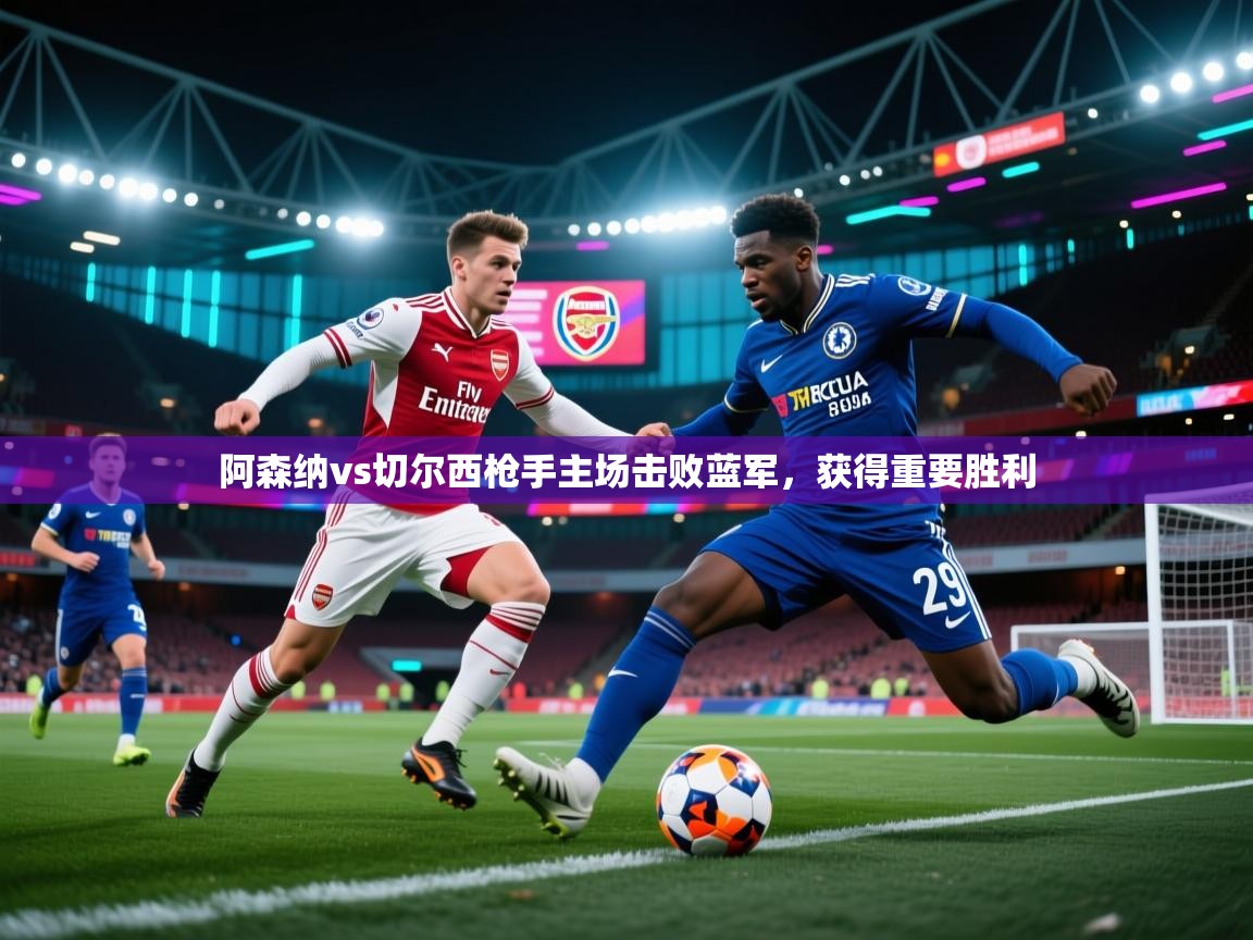 阿森纳vs切尔西枪手主场击败蓝军,获得重要胜利 第1张