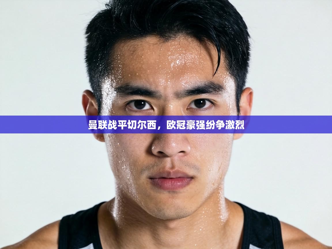 曼联战平切尔西，欧冠豪强纷争激烈  第2张