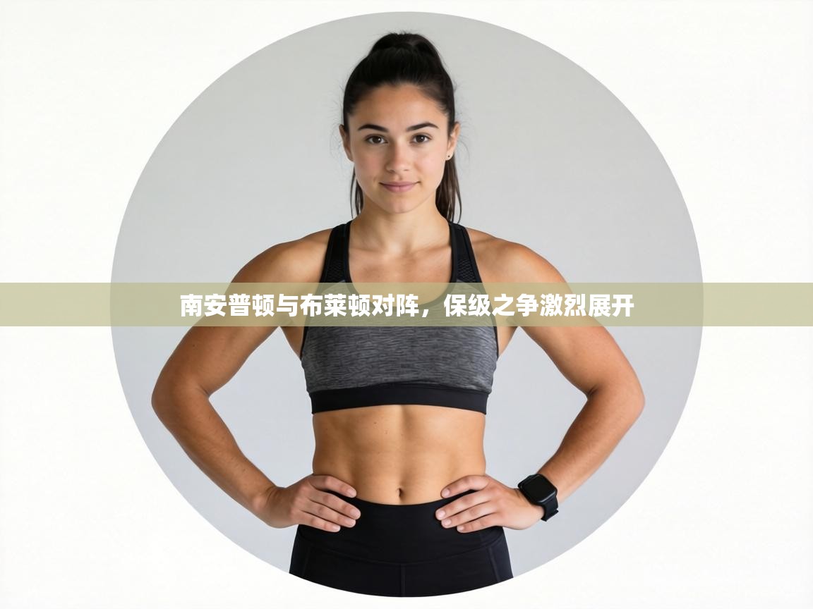 南安普顿与布莱顿对阵，保级之争激烈展开